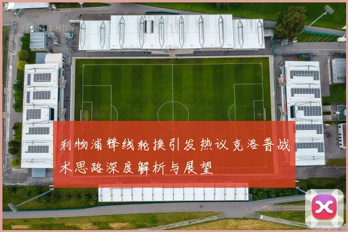 利物浦锋线轮换引发热议克洛普战术思路深度解析与展望