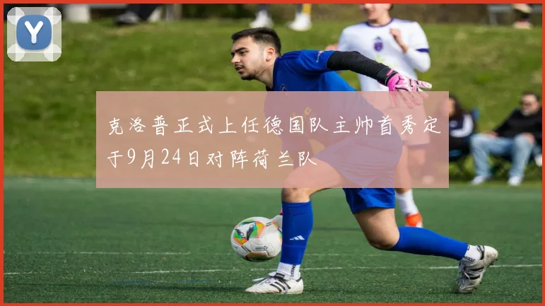 克洛普正式上任德国队主帅首秀定于9月24日对阵荷兰队