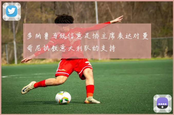 多纳鲁马致信意足协主席表达对曼奇尼执教意大利队的支持